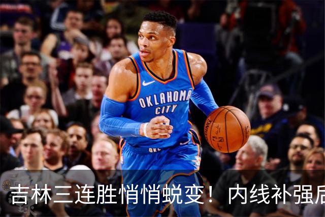 吉林三连胜悄悄蜕变！内线补强后，辽宁新援即插即用，防守也进步