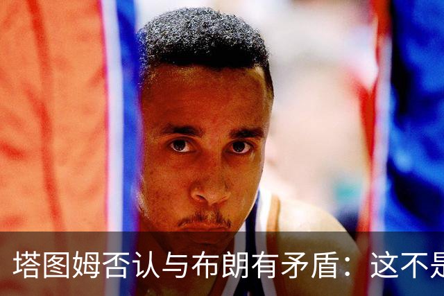 塔图姆否认与布朗有矛盾:这不是奥尼尔和科比