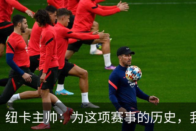 纽卡主帅:为这项赛事的历史,我们要派最强阵容