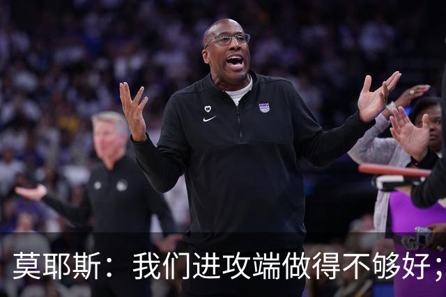 莫耶斯：我们进攻端做得不够好；裁判今天的表现真的很糟糕