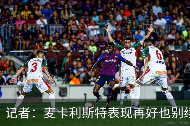 记者：麦卡利斯特表现再好也别续约，五年合同风险太大