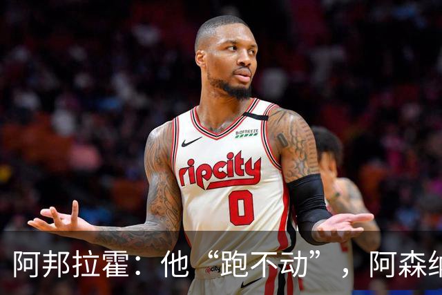 阿邦拉霍：他“跑不动”，阿森纳100%会卖他